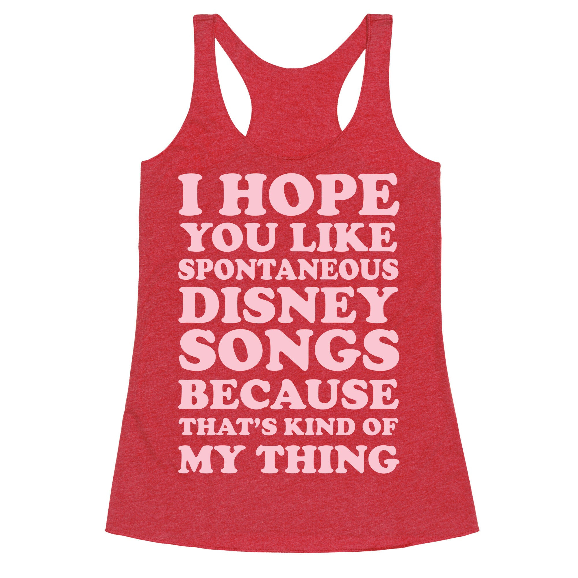 I Hope You Like Spontaneous Disney Songs Because That's Kind of My Thing Racerback Tank